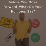 Before You Move Forward, What Do Your Numbers Say?